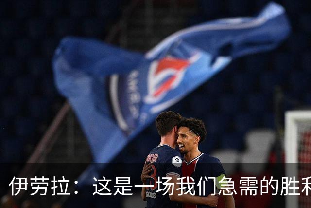伊劳拉：这是一场我们急需的胜利；阿劳霍今天就像一名勇士