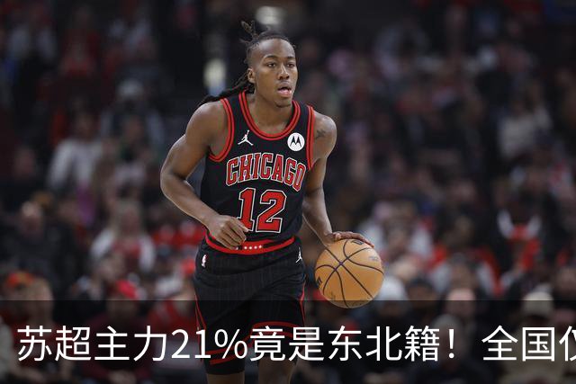 苏超主力21%竟是东北籍！全国仅11.6%，这局到底是谁选了谁？