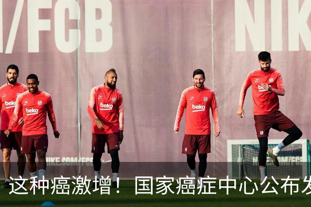 这种癌激增！国家癌症中心公布发病前五癌症，高风险人群请注意