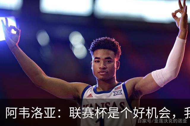 阿韦洛亚：联赛杯是个好机会，我们离决赛已经不远了